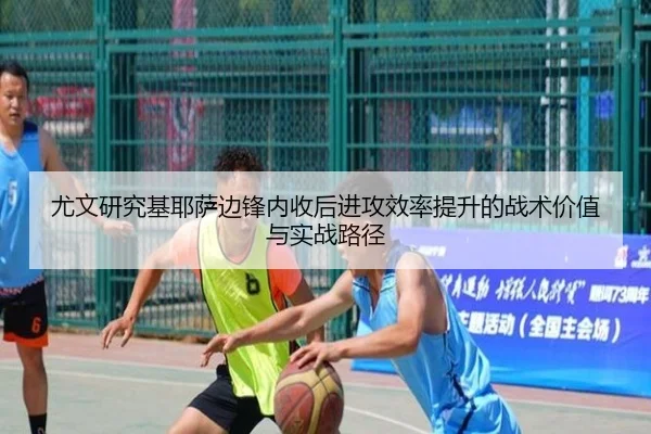 尤文研究基耶萨边锋内收后进攻效率提升的战术价值与实战路径