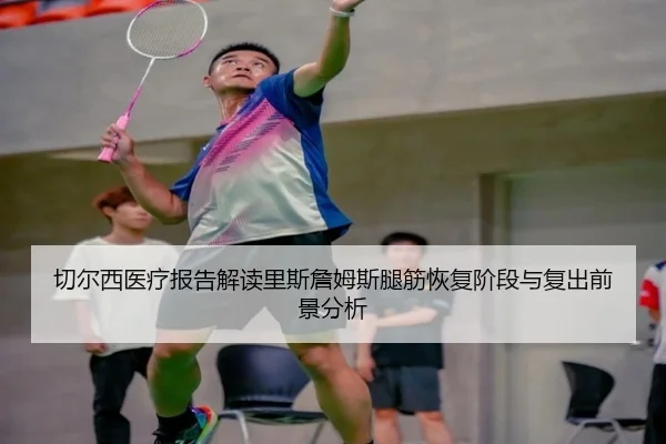 切尔西医疗报告解读里斯詹姆斯腿筋恢复阶段与复出前景分析