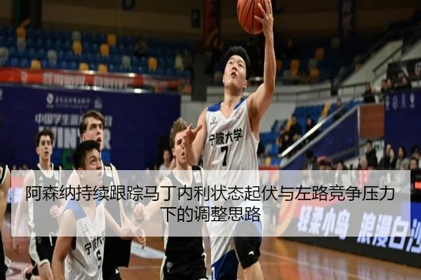 阿森纳持续跟踪马丁内利状态起伏与左路竞争压力下的调整思路