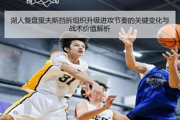 湖人复盘里夫斯挡拆组织升级进攻节奏的关键变化与战术价值解析