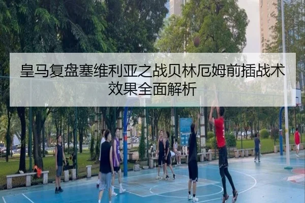 皇马复盘塞维利亚之战贝林厄姆前插战术效果全面解析