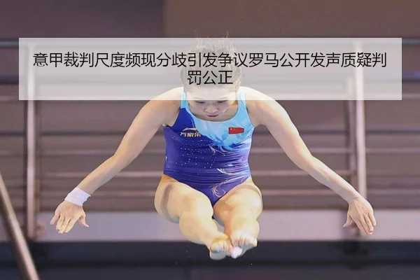 意甲裁判尺度频现分歧引发争议罗马公开发声质疑判罚公正